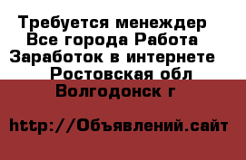 Требуется менеждер - Все города Работа » Заработок в интернете   . Ростовская обл.,Волгодонск г.